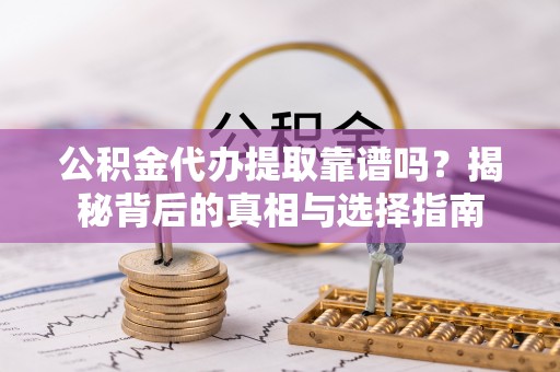 茄子河公积金代办提取靠谱吗？揭秘背后的真相与选择指南