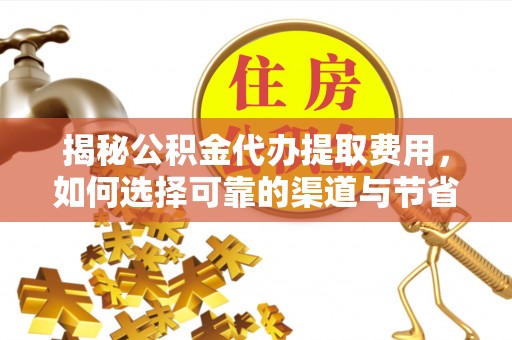 茄子河揭秘公积金代办提取费用，如何选择可靠的渠道与节省成本
