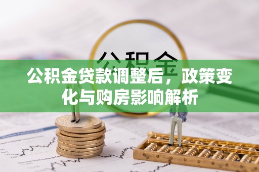 茄子河公积金贷款调整后，政策变化与购房影响解析