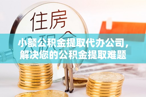 茄子河小额公积金提取代办公司，解决您的公积金提取难题