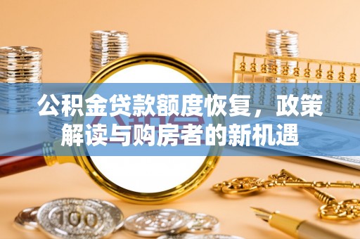 茄子河公积金贷款额度恢复，政策解读与购房者的新机遇