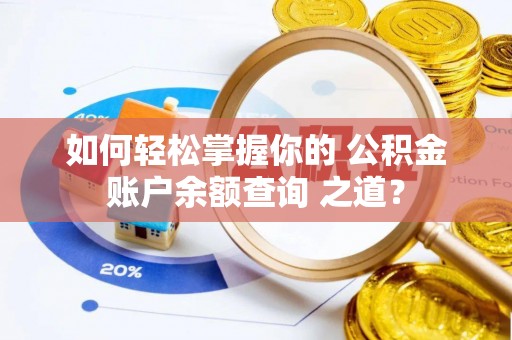 茄子河如何轻松掌握你的 公积金账户余额查询 之道？