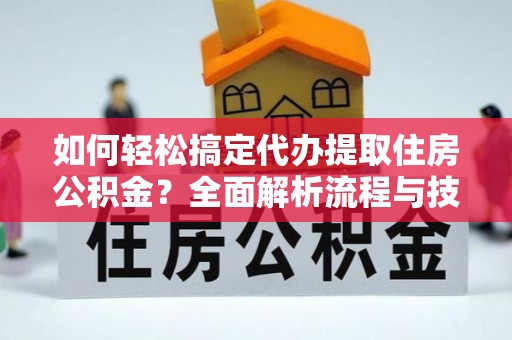 茄子河如何轻松搞定代办提取住房公积金？全面解析流程与技巧