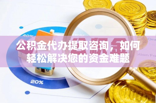 茄子河公积金代办提取咨询，如何轻松解决您的资金难题