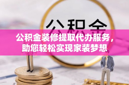 茄子河公积金装修提取代办服务，助您轻松实现家装梦想