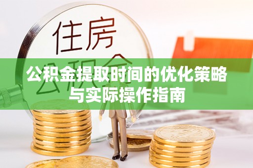 茄子河公积金提取时间的优化策略与实际操作指南