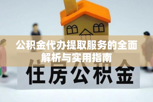 茄子河公积金代办提取服务的全面解析与实用指南