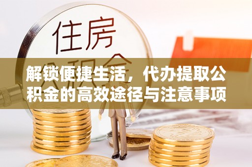 茄子河解锁便捷生活，代办提取公积金的高效途径与注意事项
