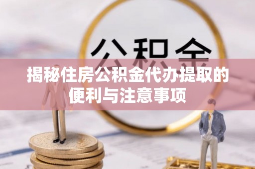 茄子河揭秘住房公积金代办提取的便利与注意事项