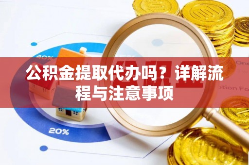 茄子河公积金提取代办吗？详解流程与注意事项