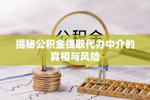茄子河揭秘公积金提取代办中介的真相与风险