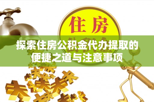 茄子河探索住房公积金代办提取的便捷之道与注意事项