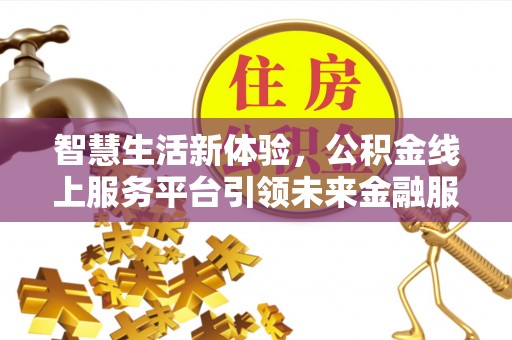 茄子河智慧生活新体验，公积金线上服务平台引领未来金融服务