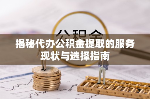 茄子河揭秘代办公积金提取的服务现状与选择指南