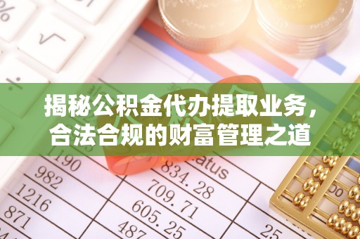 茄子河揭秘公积金代办提取业务，合法合规的财富管理之道