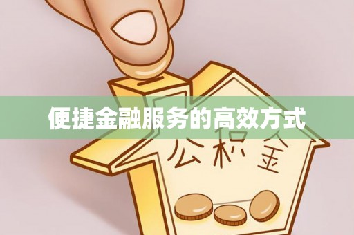 茄子河便捷金融服务的高效方式