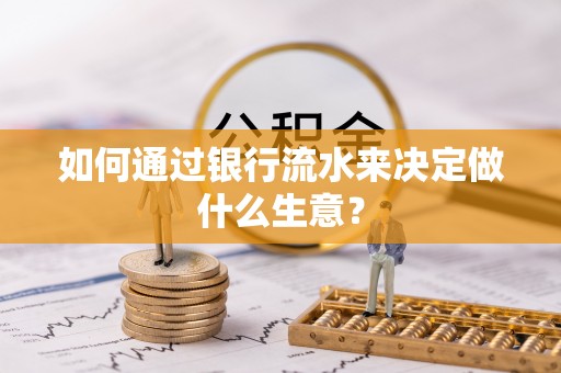 茄子河如何通过银行流水来决定做什么生意？