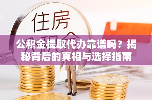 茄子河公积金提取代办靠谱吗？揭秘背后的真相与选择指南