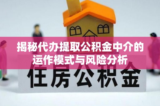 茄子河揭秘代办提取公积金中介的运作模式与风险分析