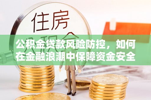 茄子河公积金贷款风险防控，如何在金融浪潮中保障资金安全