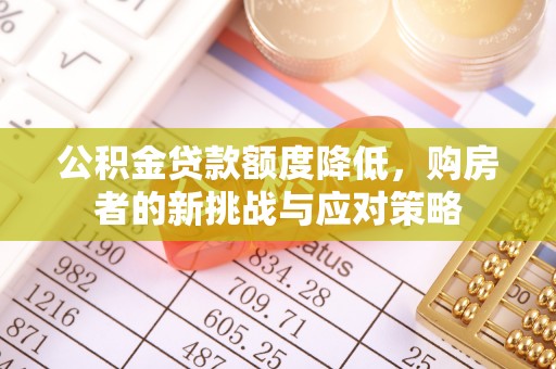 茄子河公积金贷款额度降低，购房者的新挑战与应对策略