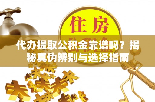 茄子河代办提取公积金靠谱吗？揭秘真伪辨别与选择指南