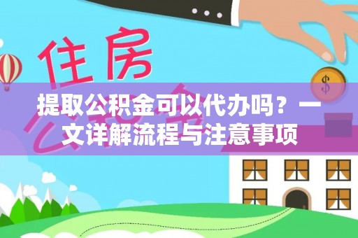茄子河提取公积金可以代办吗？一文详解流程与注意事项