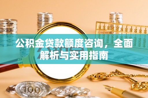 茄子河公积金贷款额度咨询，全面解析与实用指南