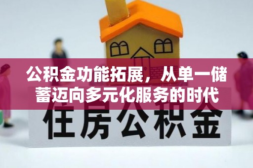 茄子河公积金功能拓展，从单一储蓄迈向多元化服务的时代