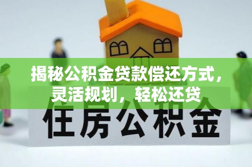 茄子河揭秘公积金贷款偿还方式，灵活规划，轻松还贷