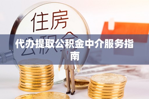 茄子河代办提取公积金中介服务指南