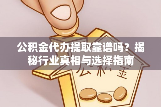 茄子河公积金代办提取靠谱吗？揭秘行业真相与选择指南