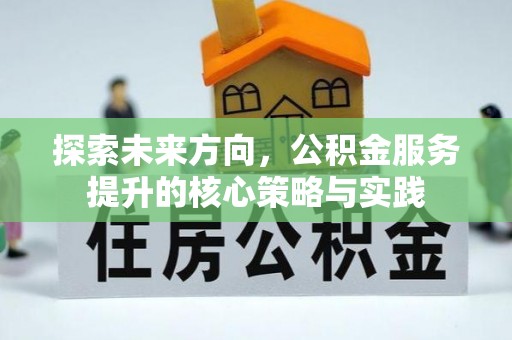 茄子河探索未来方向，公积金服务提升的核心策略与实践