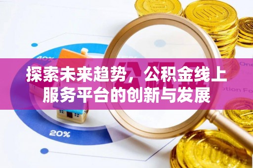 茄子河探索未来趋势，公积金线上服务平台的创新与发展