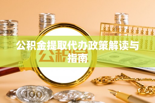 茄子河公积金提取代办政策解读与指南