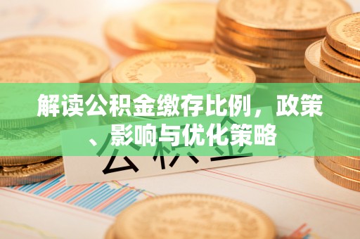 茄子河解读公积金缴存比例，政策、影响与优化策略