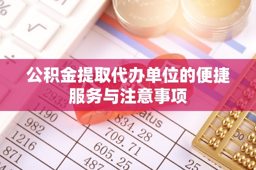 茄子河公积金提取代办单位的便捷服务与注意事项