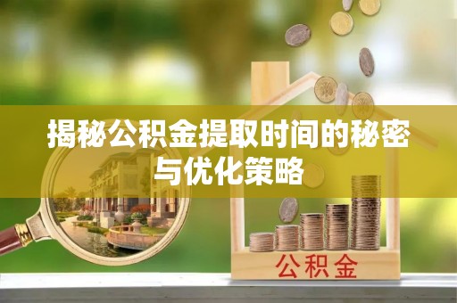 茄子河揭秘公积金提取时间的秘密与优化策略
