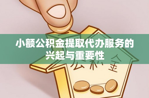 茄子河小额公积金提取代办服务的兴起与重要性