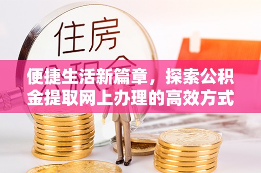 茄子河便捷生活新篇章，探索公积金提取网上办理的高效方式