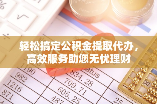 茄子河轻松搞定公积金提取代办，高效服务助您无忧理财