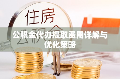 茄子河公积金代办提取费用详解与优化策略