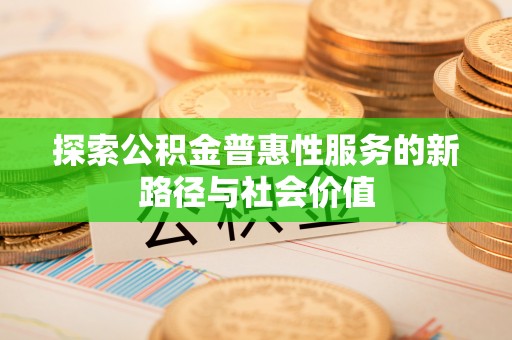 茄子河探索公积金普惠性服务的新路径与社会价值