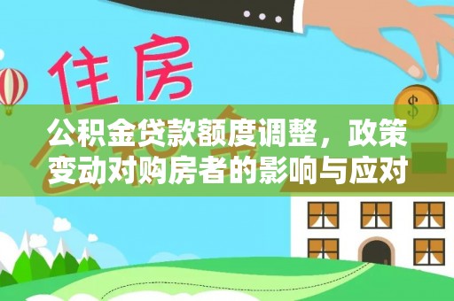茄子河公积金贷款额度调整，政策变动对购房者的影响与应对策略