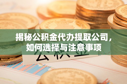 茄子河揭秘公积金代办提取公司，如何选择与注意事项