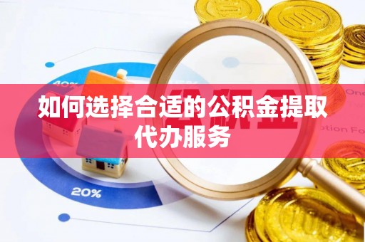 茄子河如何选择合适的公积金提取代办服务