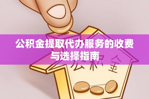 茄子河公积金提取代办服务的收费与选择指南