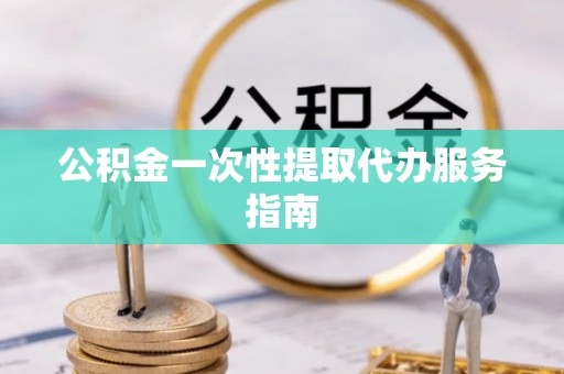 茄子河公积金一次性提取代办服务指南