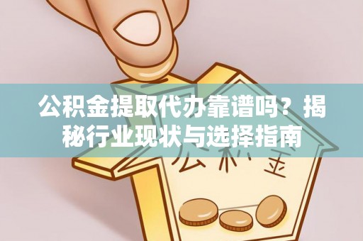 茄子河公积金提取代办靠谱吗？揭秘行业现状与选择指南