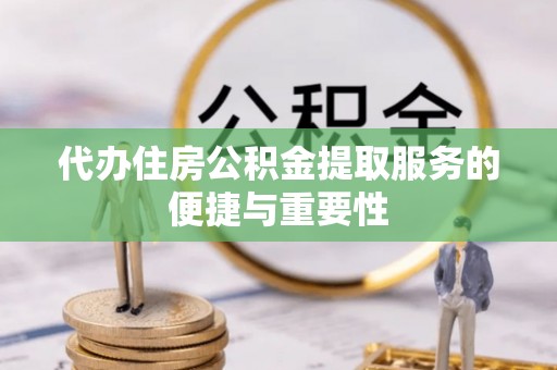 茄子河代办住房公积金提取服务的便捷与重要性